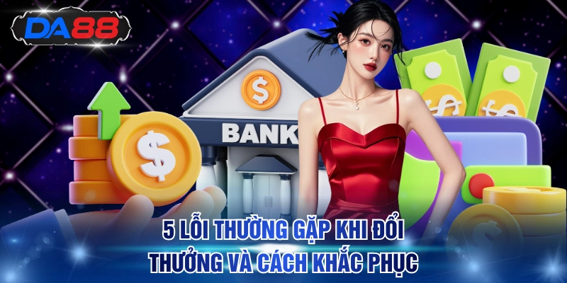 5 lỗi thường gặp khi đổi thưởng và cách khắc phục