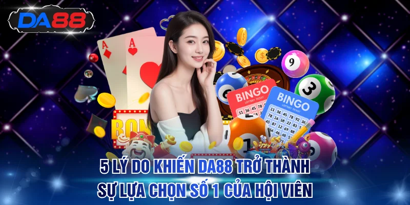 5 lý do khiến DA88 trở thành sự lựa chọn số 1 của hội viên