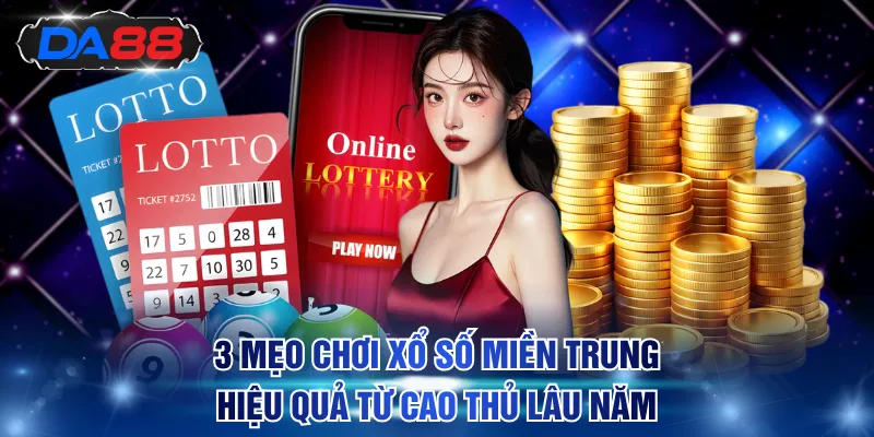 Chia sẻ 3 mẹo chơi xổ số miền Trung hiệu quả từ cao thủ lâu năm