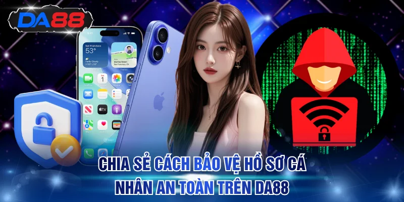 Chia sẻ cách bảo vệ hồ sơ cá nhân an toàn trên DA88