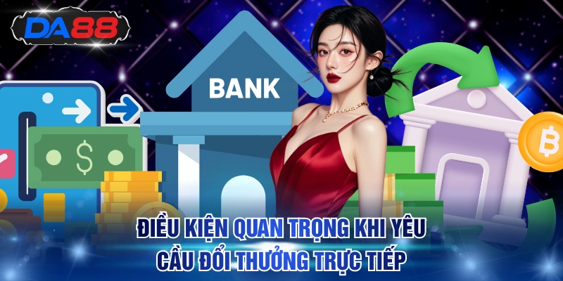 Điều kiện quan trọng khi yêu cầu đổi thưởng trực tiếp