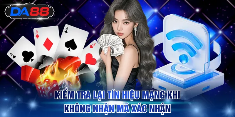 Kiểm tra lại tín hiệu mạng khi không nhận mã xác nhận