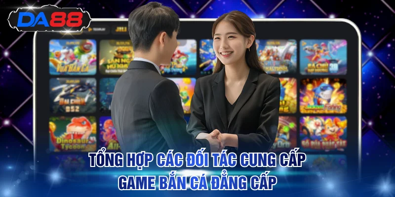 Tổng hợp các đối tác cung cấp game bắn cá đẳng cấp