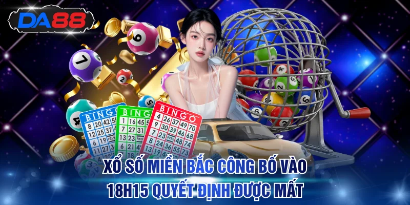 Xổ Số Miền Bắc công bố vào 18h15 quyết định được mất